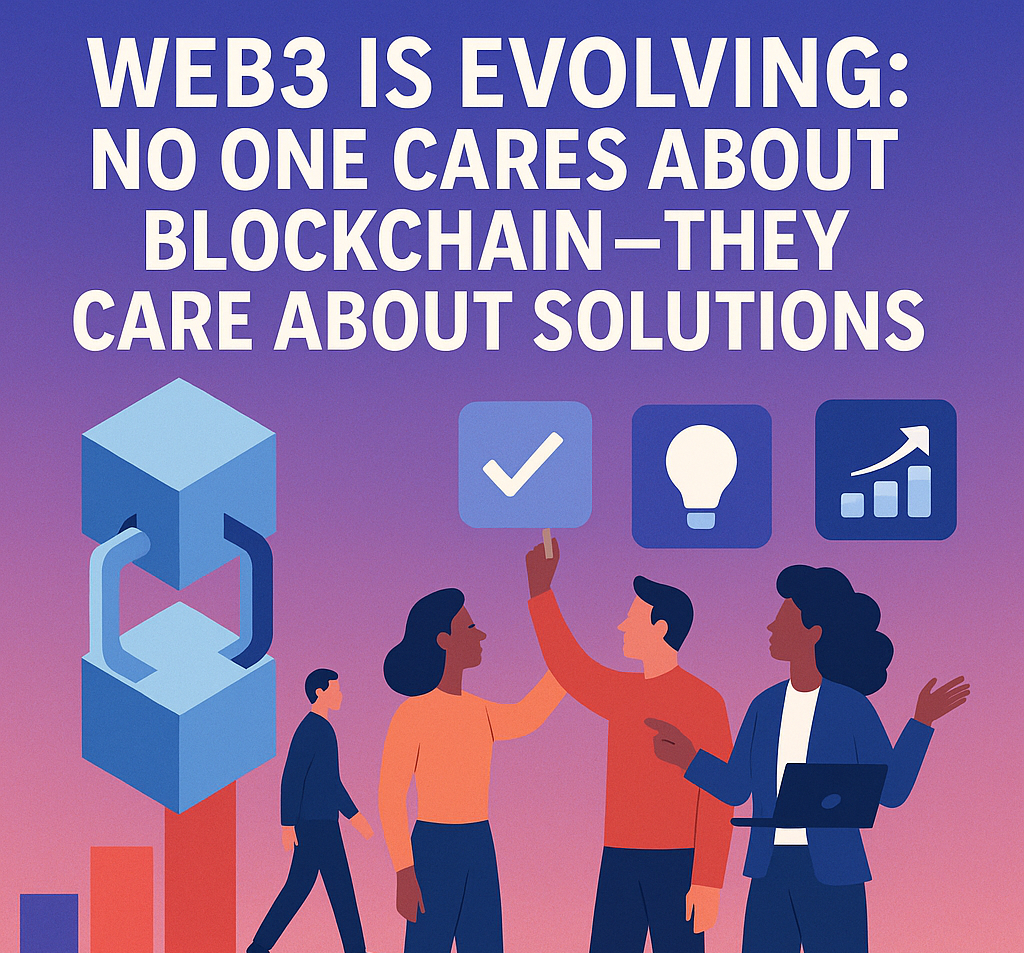 Web3 Is Evolving: No One Cares About Blockchain—They Care About Solutions
