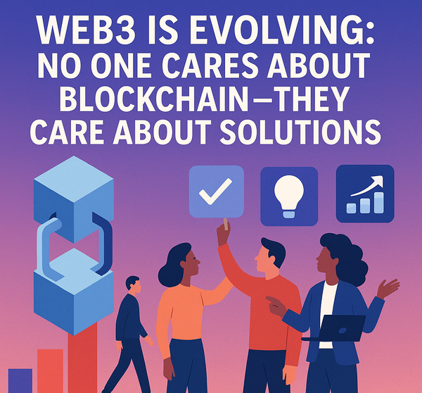 Web3 Is Evolving: No One Cares About Blockchain—They Care About Solutions